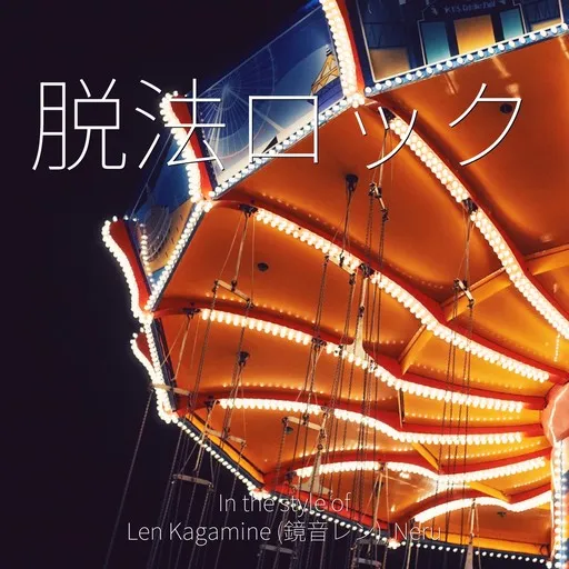 Karaoke 脱法ロック von Len Kagamine (鏡音レン), Neru — mit Songtext mitsingen auf Singa