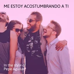 Omslagsbild för Me Estoy Acostumbrando A Ti - Pepe Aguilar karaokeversion