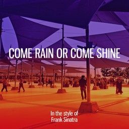 Come Rain Or Come Shine