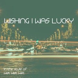 Wishing I Was Lucky