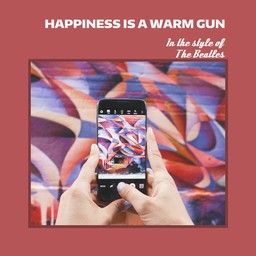 Happiness Is A Warm Gun